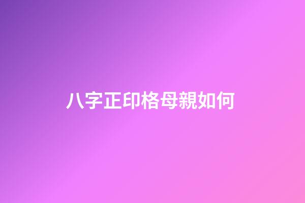 八字正印格母親如何 (八字命格正印格)-第1張-觀點-玄機派